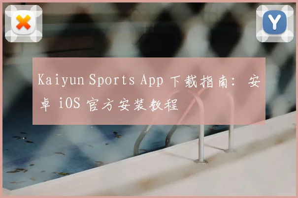 Kaiyun Sports App 下载指南:安卓 iOS 官方安装教程