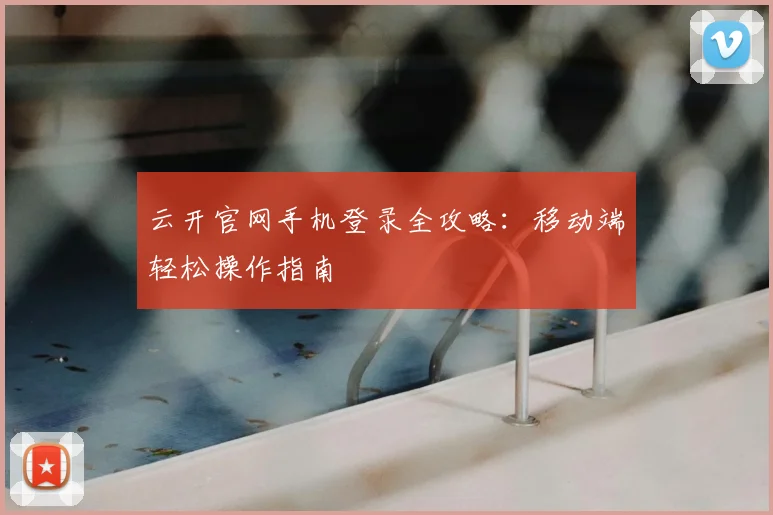 云开官网手机登录全攻略：移动端轻松操作指南