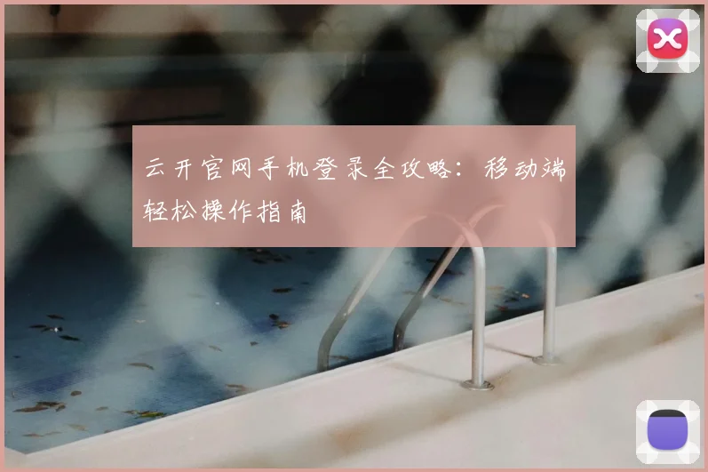 云开官网手机登录全攻略:移动端轻松操作指南