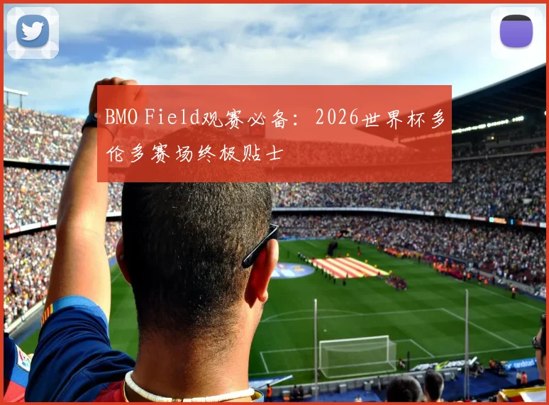 BMO Field观赛必备:2026世界杯多伦多赛场终极贴士