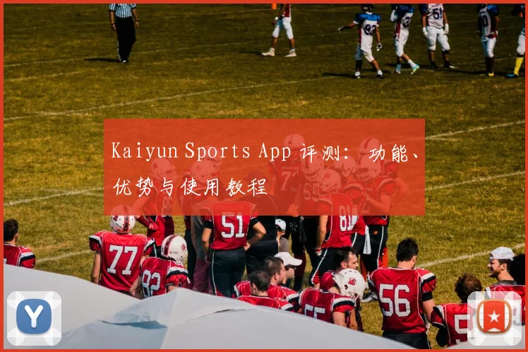 Kaiyun Sports App 评测：功能、优势与使用教程