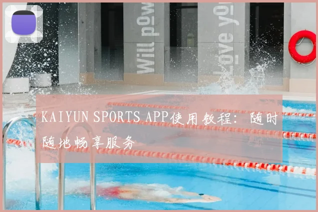 KAIYUN SPORTS APP使用教程:随时随地畅享服务
