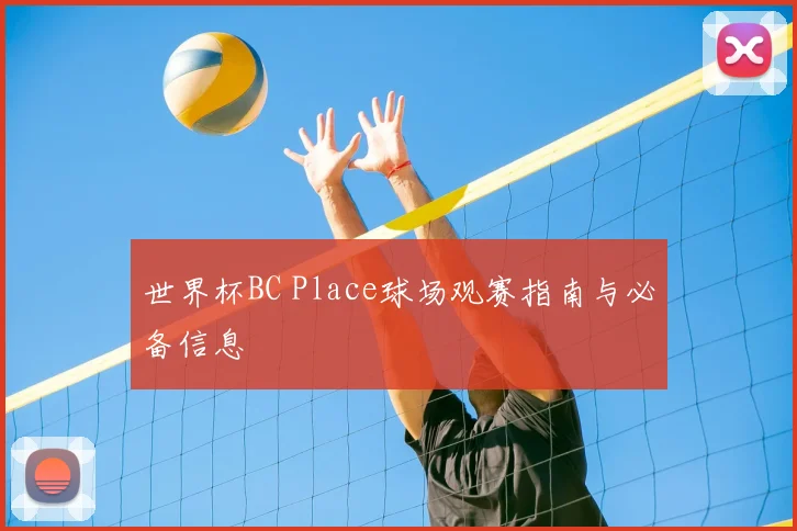 世界杯BC Place球场观赛指南与必备信息