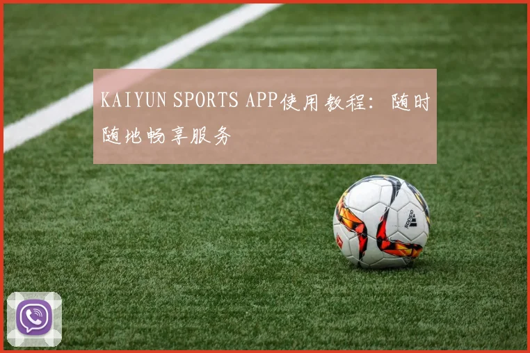 KAIYUN SPORTS APP使用教程：随时随地畅享服务