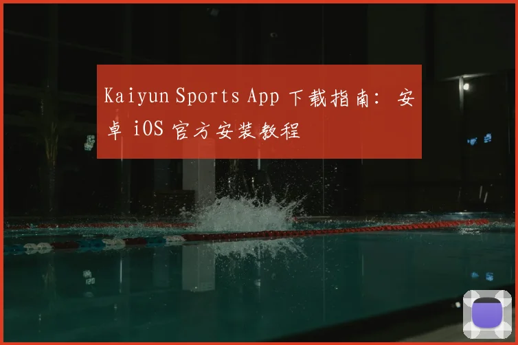 Kaiyun Sports App 下载指南:安卓 iOS 官方安装教程
