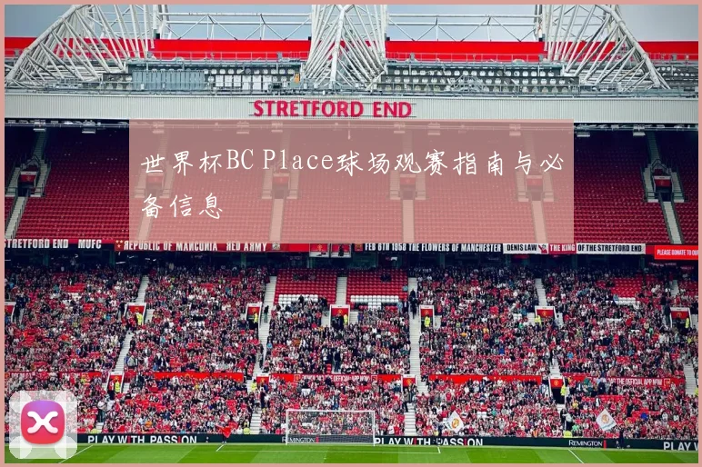 世界杯BC Place球场观赛指南与必备信息